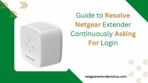 Read more about the article Guide to Resolve Netgear Extender Continuously Asking For Login Issues