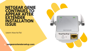 Read more about the article How to Fix Netgear Genie Continues to Appear After Extender Installation Issue