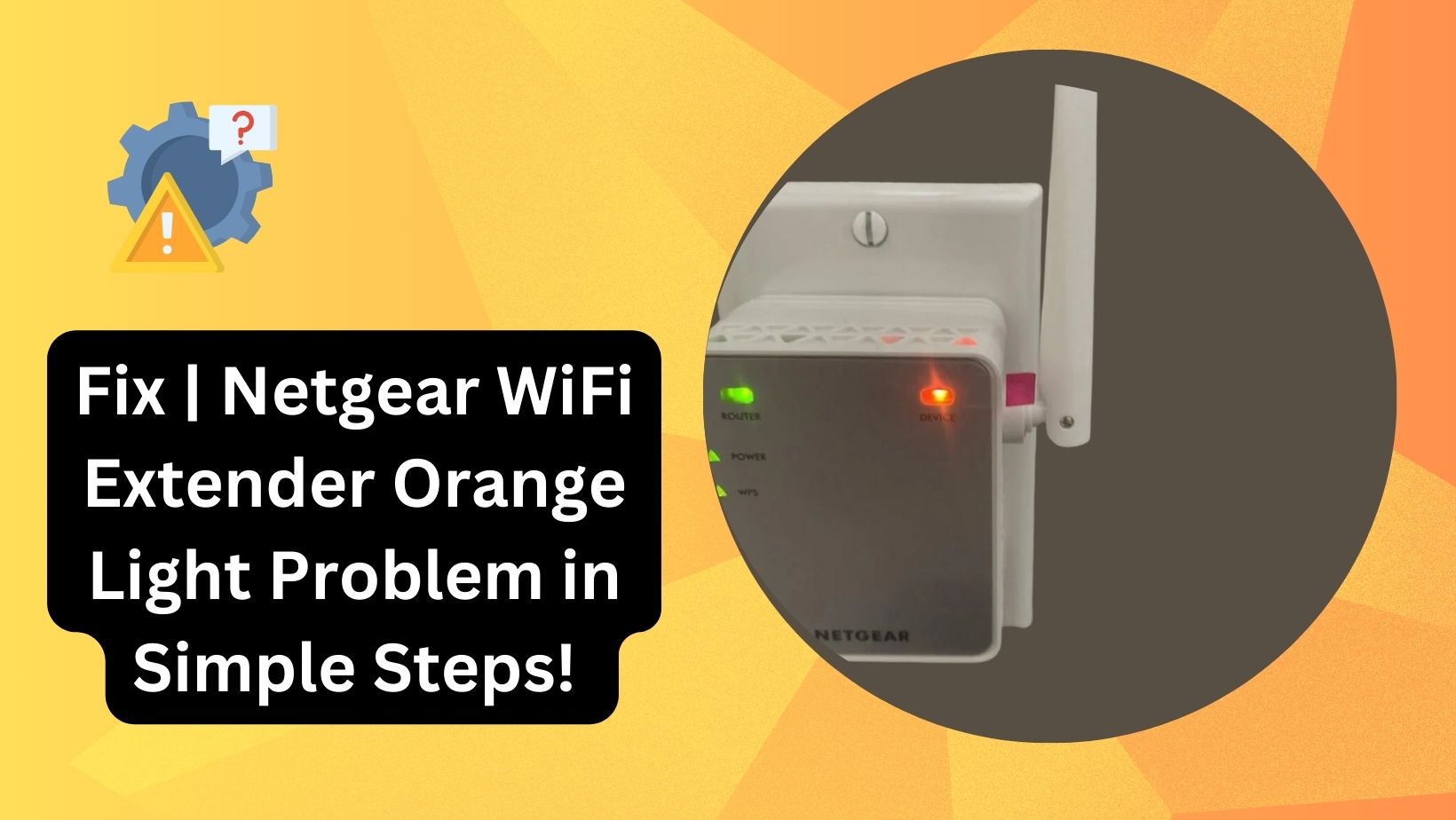 You are currently viewing Fix | Netgear WiFi Extender Orange Light Problem in Simple Steps