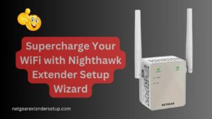 Read more about the article Supercharge Your WiFi with Nighthawk Extender Setup Wizard