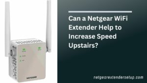 Read more about the article Can a Netgear WiFi Extender Help to Increase Speed Upstairs?