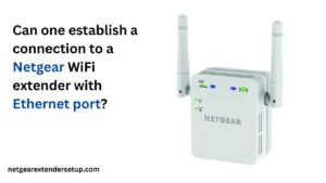 Read more about the article Can one establish a connection to a Netgear WiFi extender with Ethernet port?